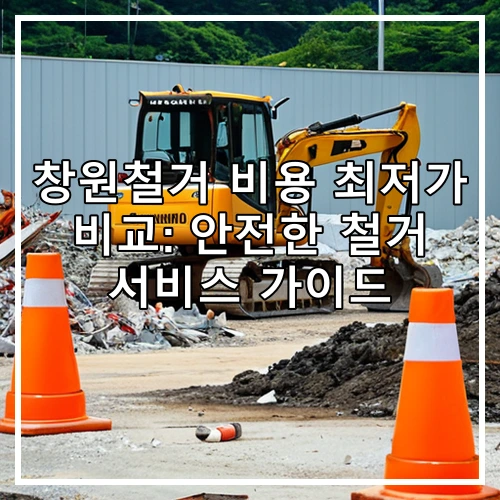 창원철거 비용 최저가 비교: 안전한 철거 서비스 가이드