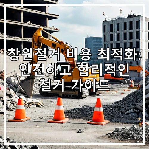 창원철거 비용 최적화: 안전하고 합리적인 철거 가이드