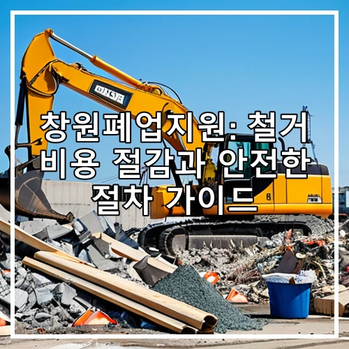 창원폐업지원: 철거 비용 절감과 안전한 절차 가이드
